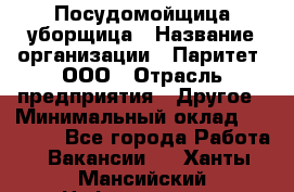 Посудомойщица-уборщица › Название организации ­ Паритет, ООО › Отрасль предприятия ­ Другое › Минимальный оклад ­ 23 000 - Все города Работа » Вакансии   . Ханты-Мансийский,Нефтеюганск г.